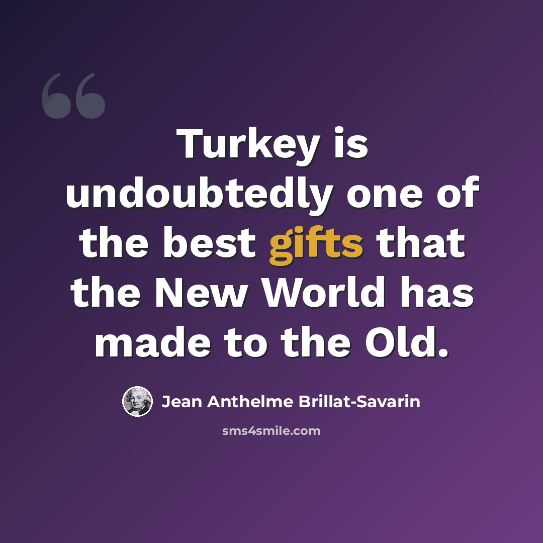 “Turkey is undoubtedly one of the best gifts that the New World has made to the Old.” quote by Jean Anthelme Brillat-Savarin