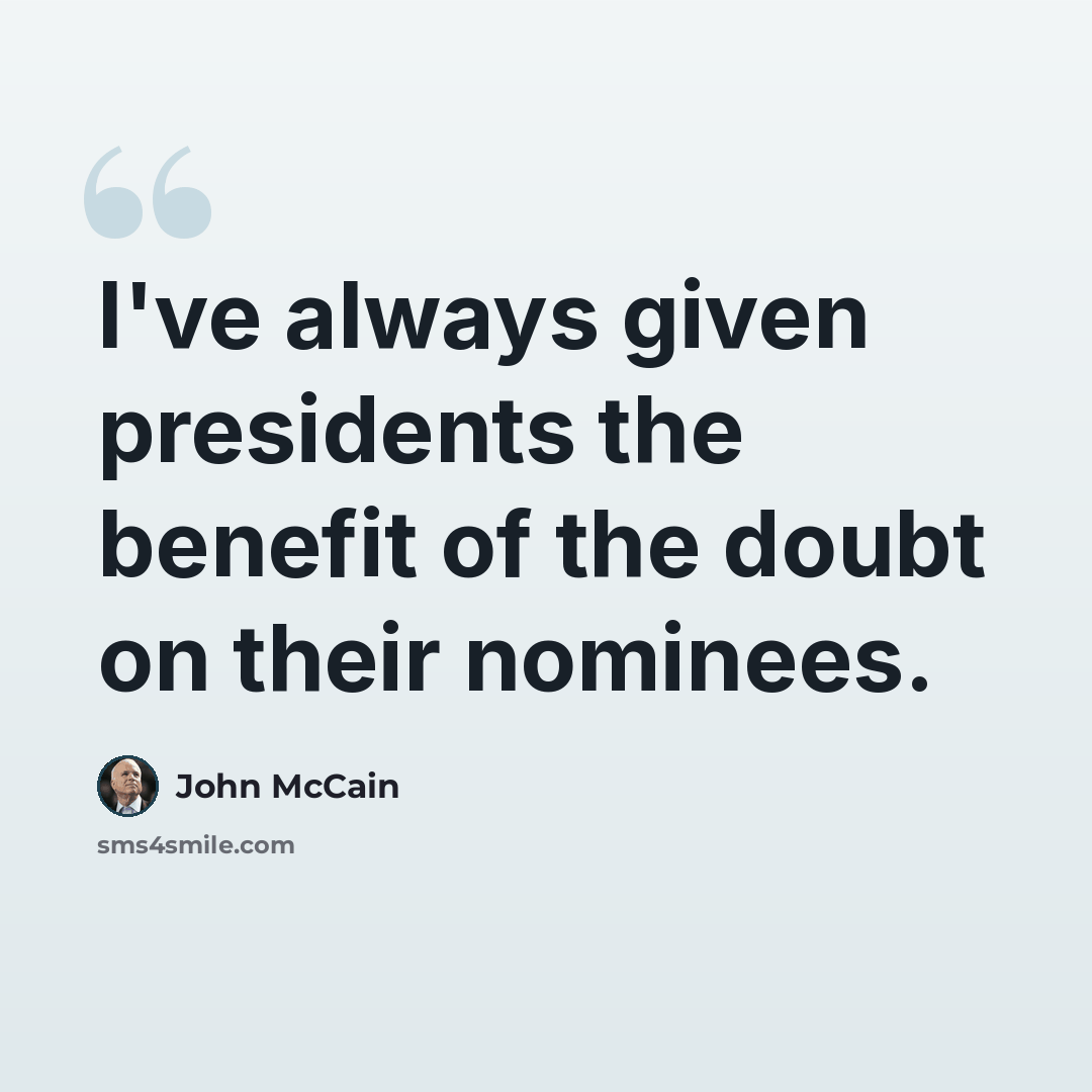 “I've always given presidents the benefit of the doubt on their nominees.” quote by John McCain