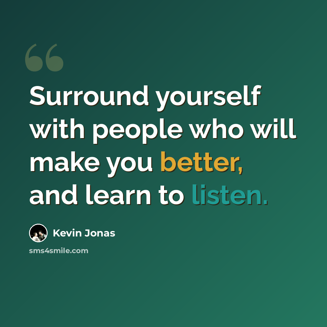 “Surround yourself with people who will make you better, and learn to listen.” quote by Kevin Jonas