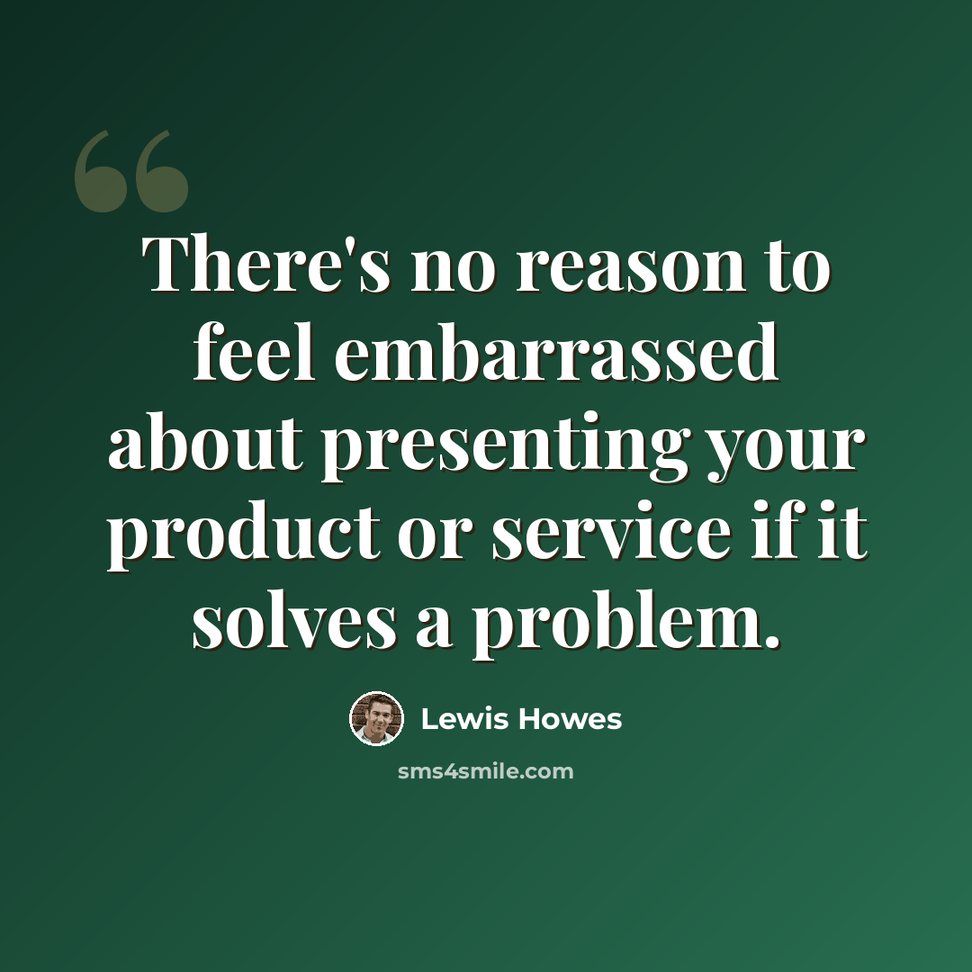 “There's no reason to feel embarrassed about presenting your product or service if it solves a problem.” quote by Lewis Howes