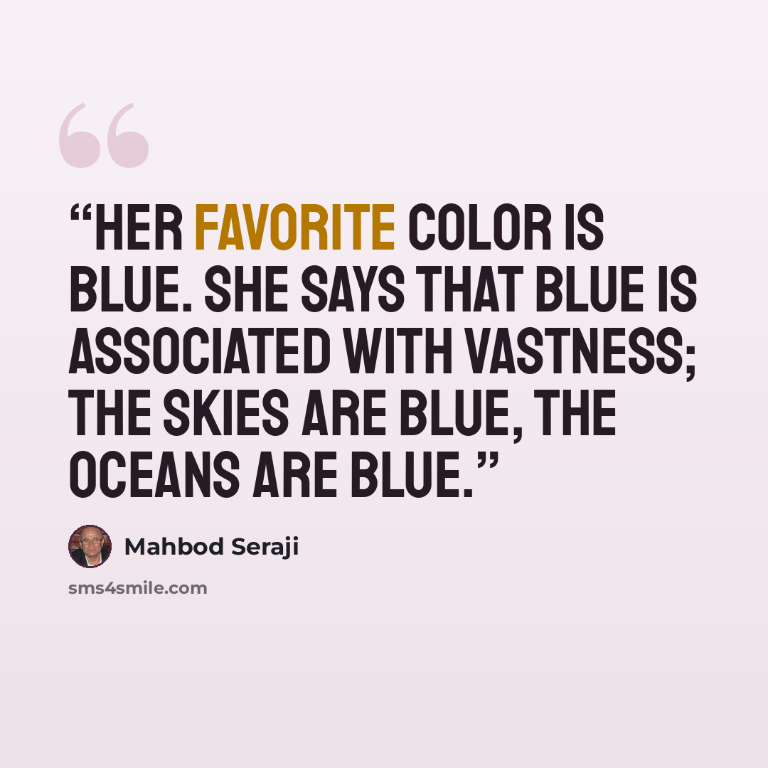 “Her favorite color is blue. She says that blue is associated with vastness; the skies are blue, the oceans are blue.” quote by Mahbod Seraji