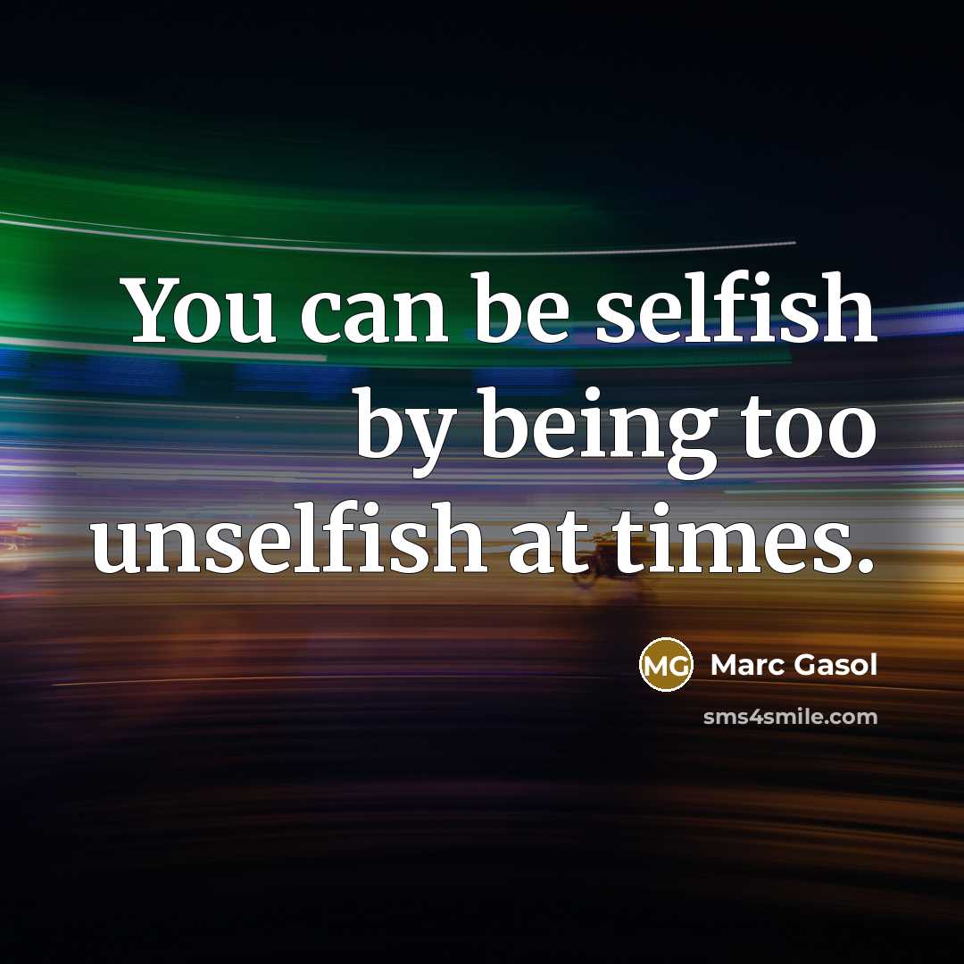 “You can be selfish by being too unselfish at times.” quote by Marc Gasol