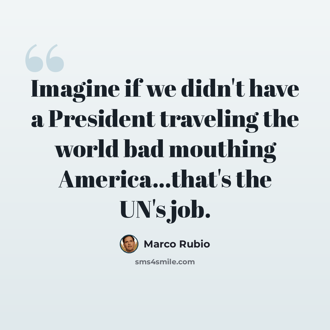 “Imagine if we didn't have a President traveling the world bad mouthing America…that's the UN's job.” quote by Marco Rubio