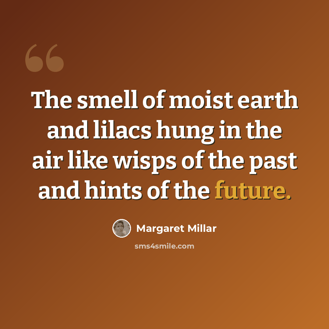 “The smell of moist earth and lilacs hung in the air like wisps of the past and hints of the future.” quote by Margaret Millar