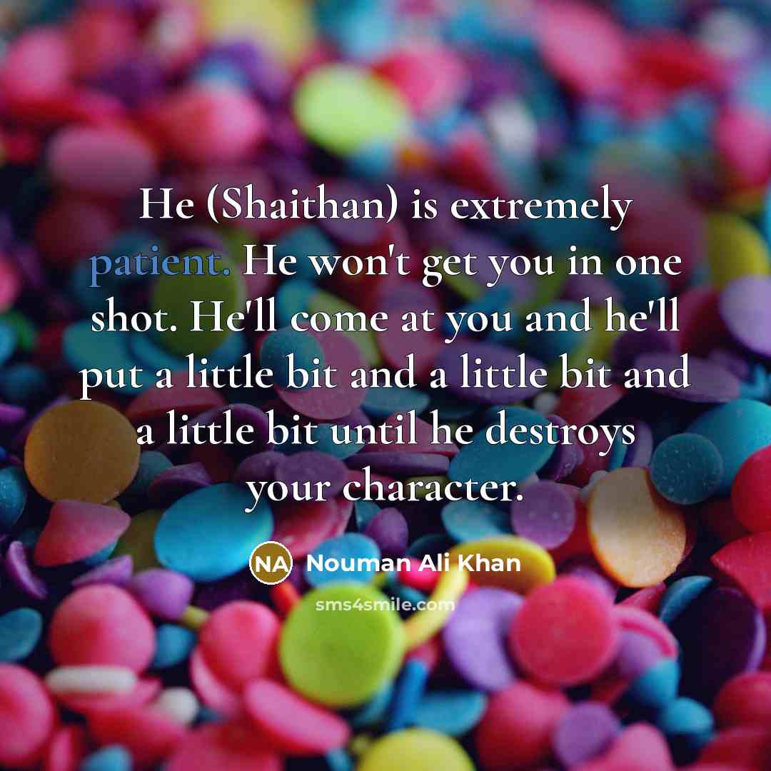“He (Shaithan) is extremely patient. He won't get you in one shot. He'll come at you and he'll put a little bit and a little bit and a little bit until he destroys your character.” quote by Nouman Ali Khan