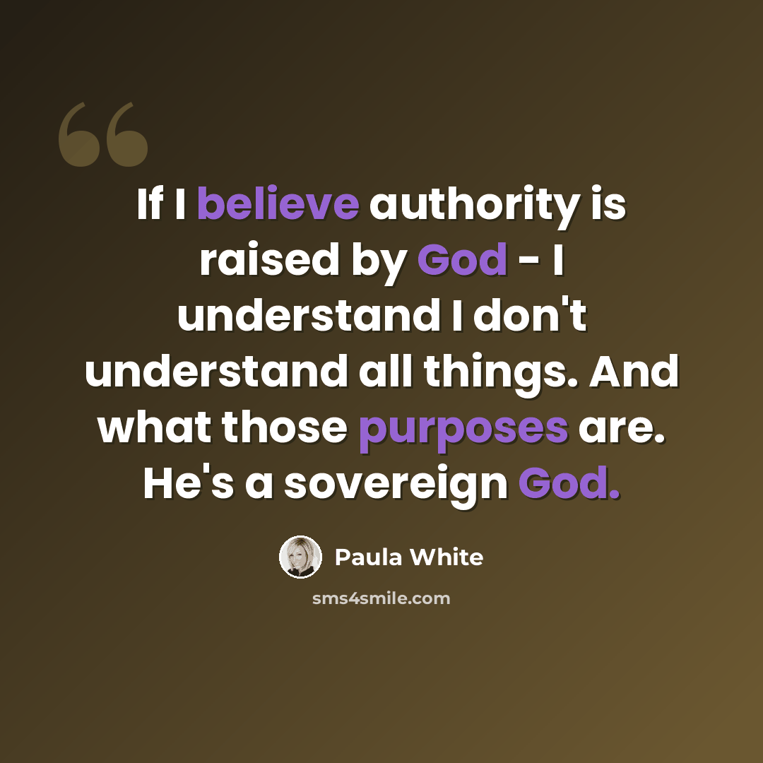 “If I believe authority is raised by God - I understand I don't understand all things. And what those purposes are. He's a sovereign God.” quote by Paula White