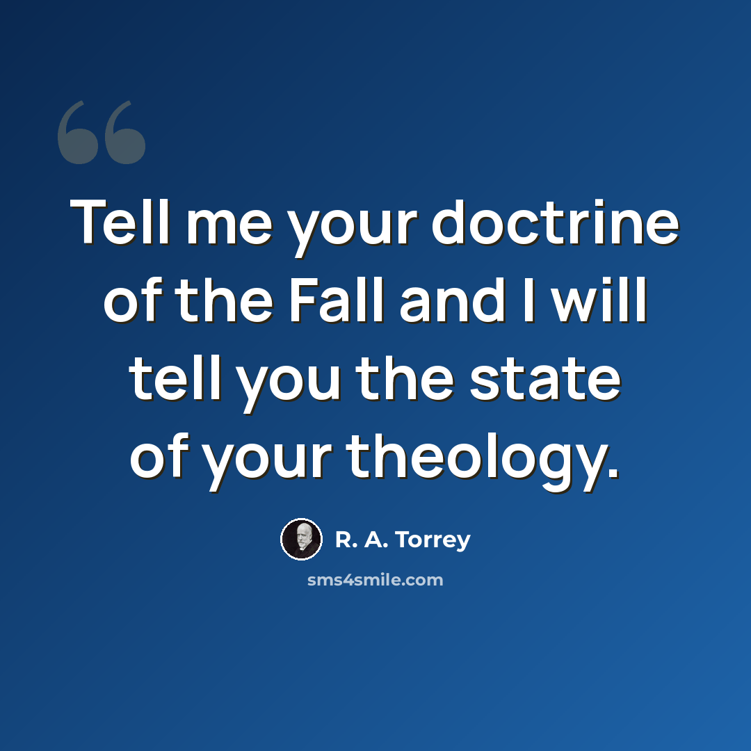 “Tell me your doctrine of the Fall and I will tell you the state of your theology.” quote by R. A. Torrey