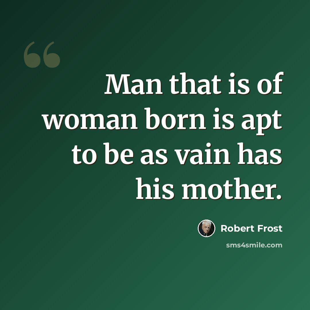 “Man that is of woman born is apt to be as vain has his mother.” quote by Robert Frost