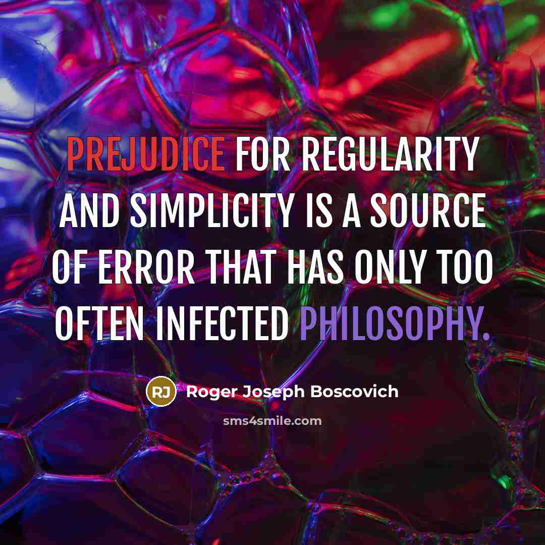“Prejudice for regularity and simplicity is a source of error that has only too often infected philosophy.” quote by Roger Joseph Boscovich