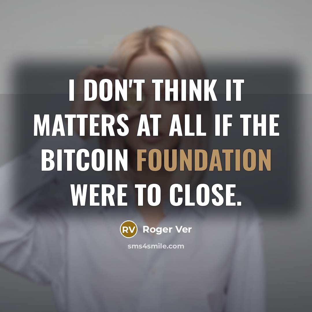 “I don't think it matters at all if the Bitcoin Foundation were to close.” quote by Roger Ver