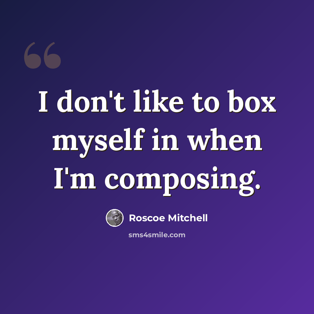 “I don't like to box myself in when I'm composing.” quote by Roscoe Mitchell
