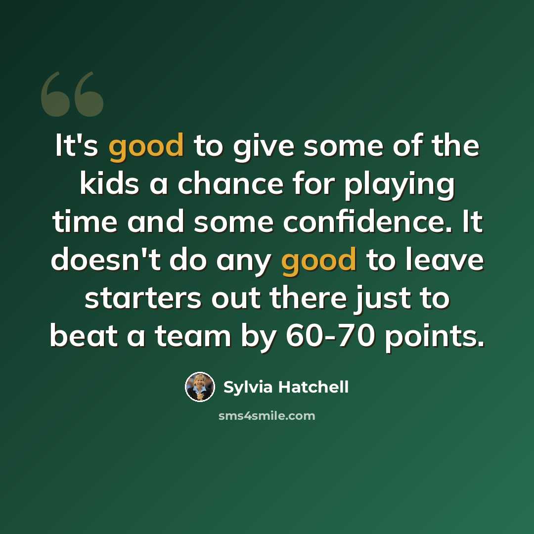 “It's good to give some of the kids a chance for playing time and some confidence. It doesn't do any good to leave starters out there just to beat a team by 60-70 points.” quote by Sylvia Hatchell
