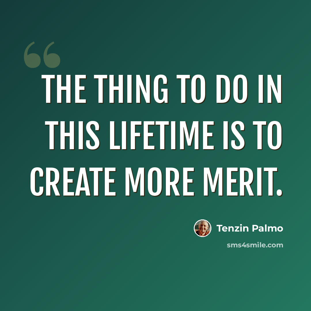 “The thing to do in this lifetime is to create more merit.” quote by Tenzin Palmo