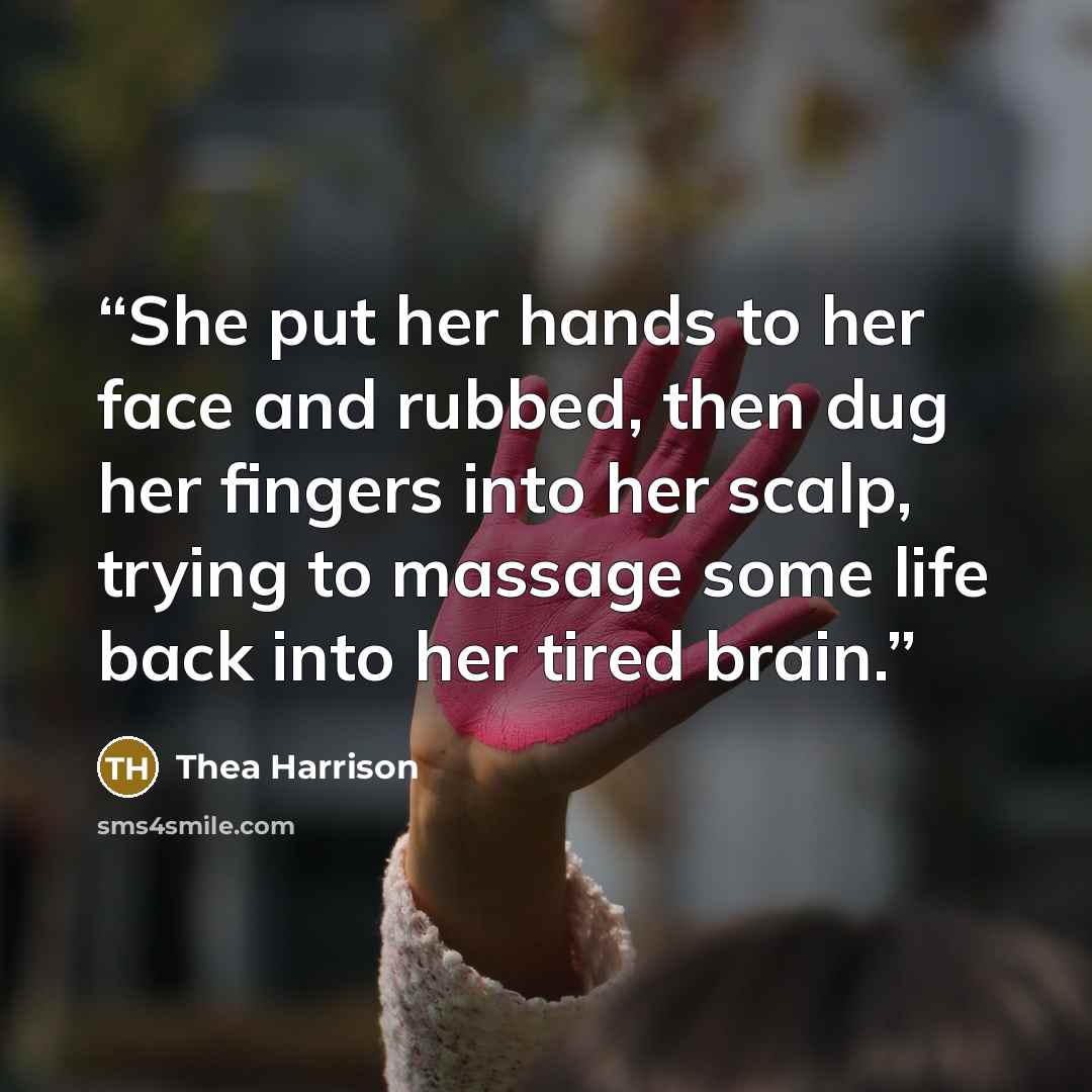 “She put her hands to her face and rubbed, then dug her fingers into her scalp, trying to massage some life back into her tired brain.” quote by Thea Harrison