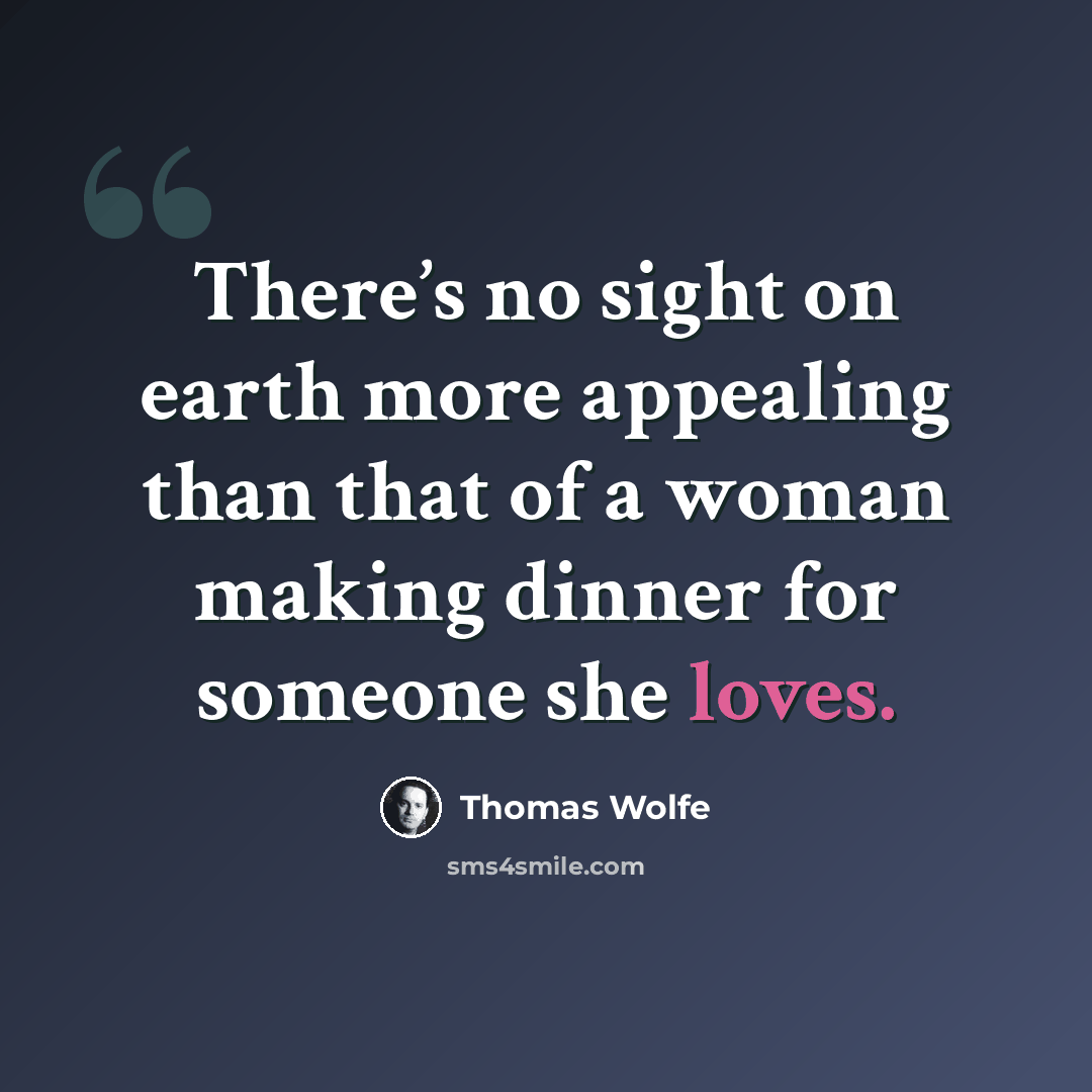 “There’s no sight on earth more appealing than that of a woman making dinner for someone she loves.” quote by Thomas Wolfe