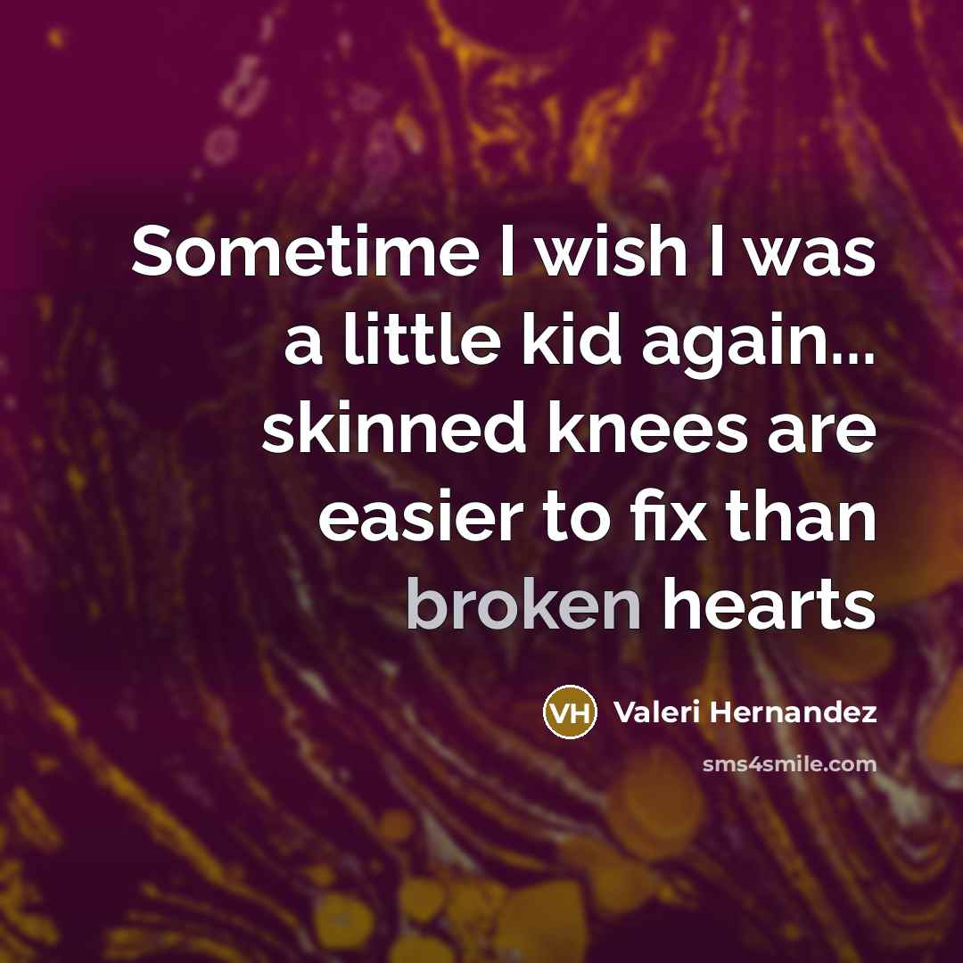 “Sometime I wish I was a little kid again... skinned knees are easier to fix than broken hearts” quote by Valeri Hernandez