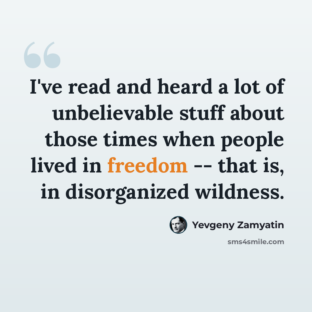 “I've read and heard a lot of unbelievable stuff about those times when people lived in freedom -- that is, in disorganized wildness.” quote by Yevgeny Zamyatin