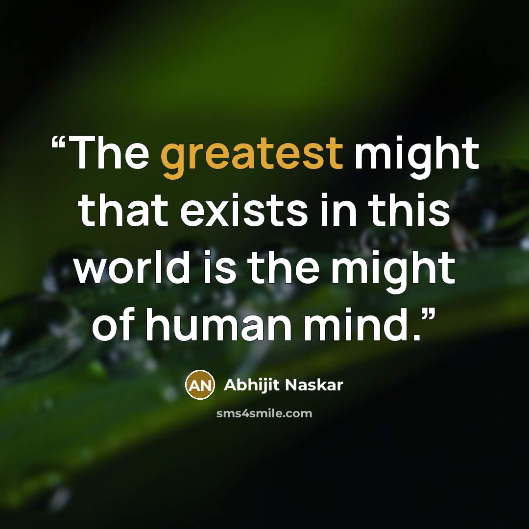 “The greatest might that exists in this world is the might of human mind.” quote by Abhijit Naskar