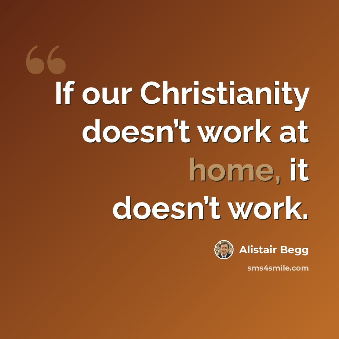 “If our Christianity doesn’t work at home, it doesn’t work.” quote by Alistair Begg