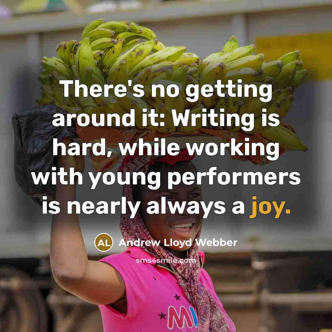 “There's no getting around it: Writing is hard, while working with young performers is nearly always a joy.” quote by Andrew Lloyd Webber