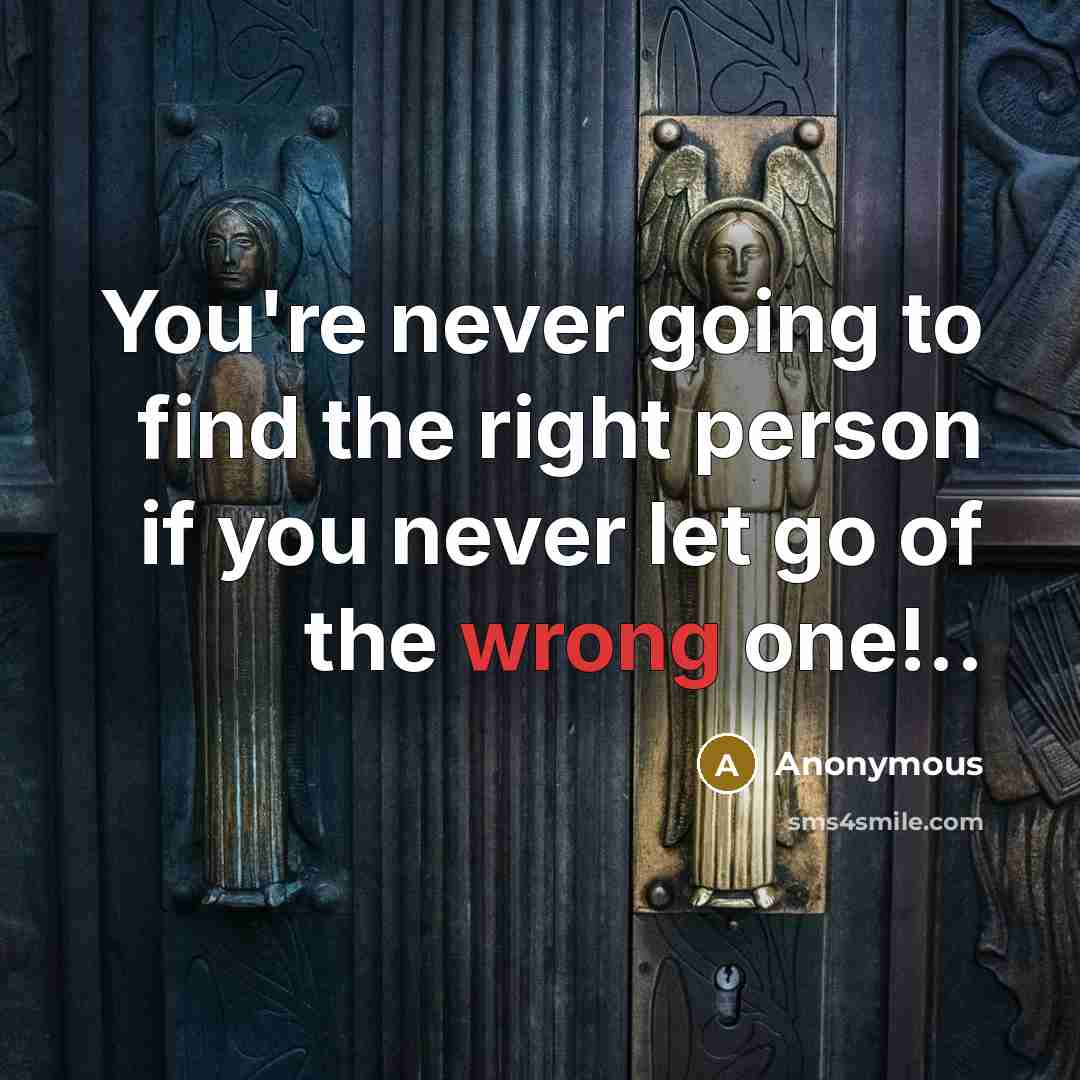 “You're never going to find the right person if you never let go of the wrong one!..” quote by Anonymous