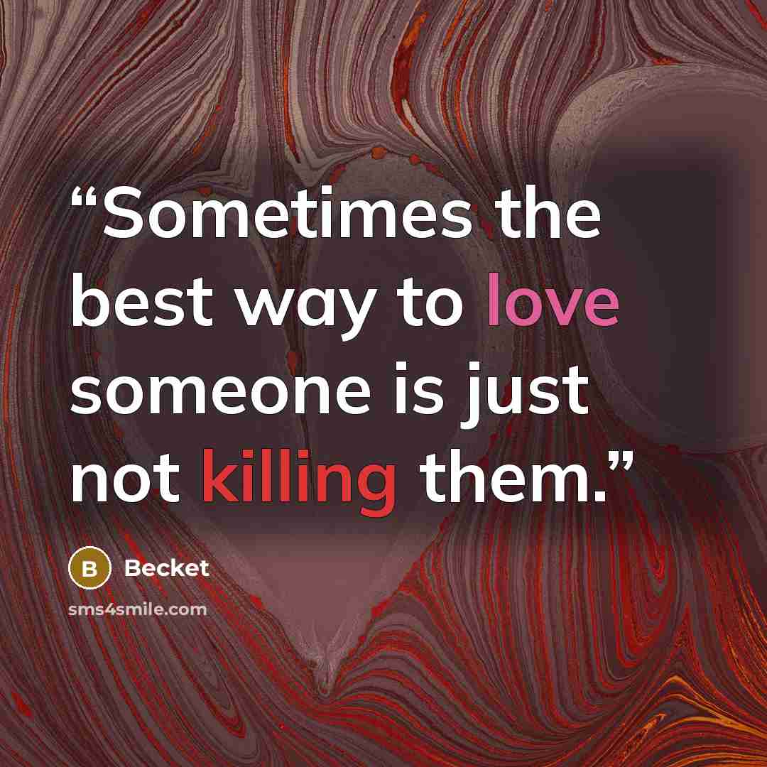 “Sometimes the best way to love someone is just not killing them.” quote by Becket