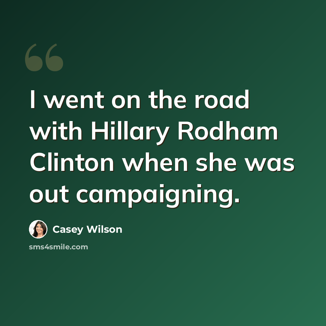 “I went on the road with Hillary Rodham Clinton when she was out campaigning.” quote by Casey Wilson