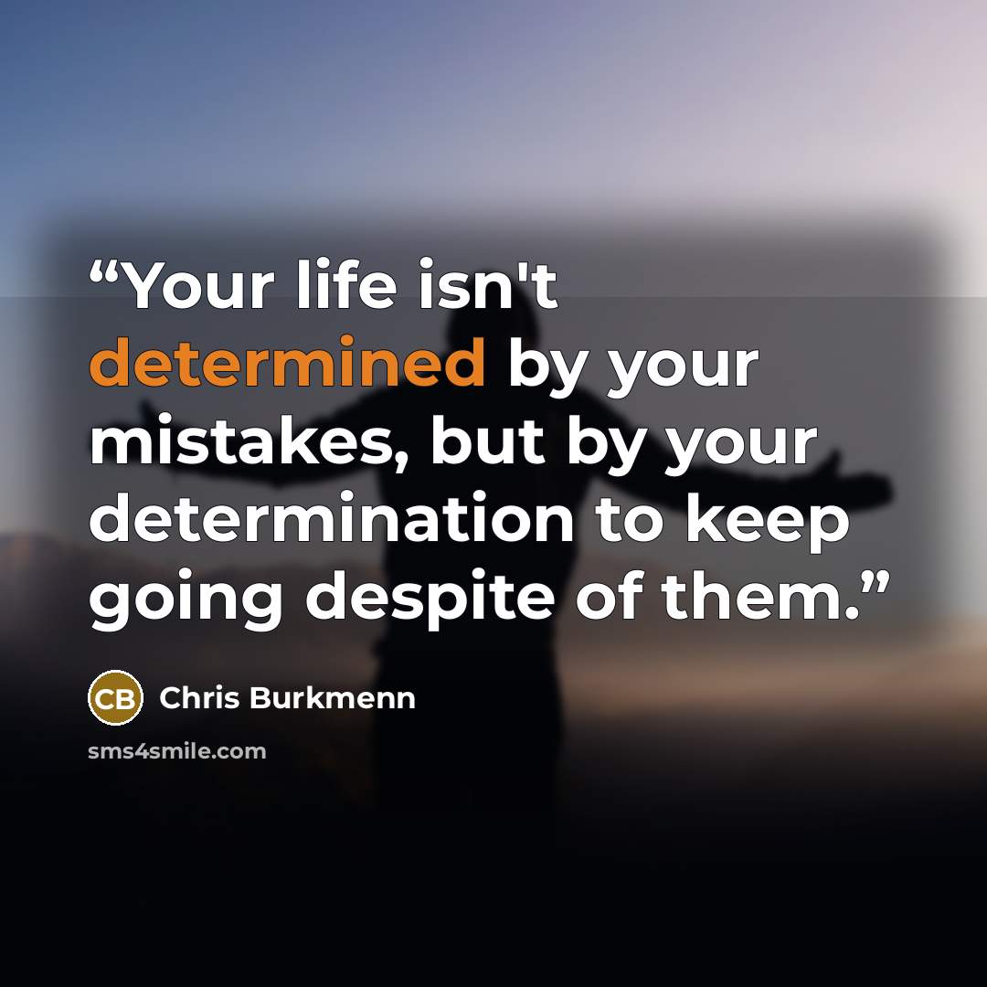 “Your life isn't determined by your mistakes, but by your determination to keep going despite of them.” quote by Chris Burkmenn