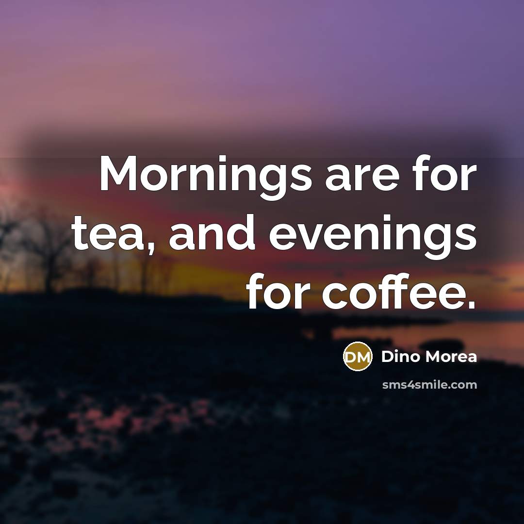 “Mornings are for tea, and evenings for coffee.” quote by Dino Morea