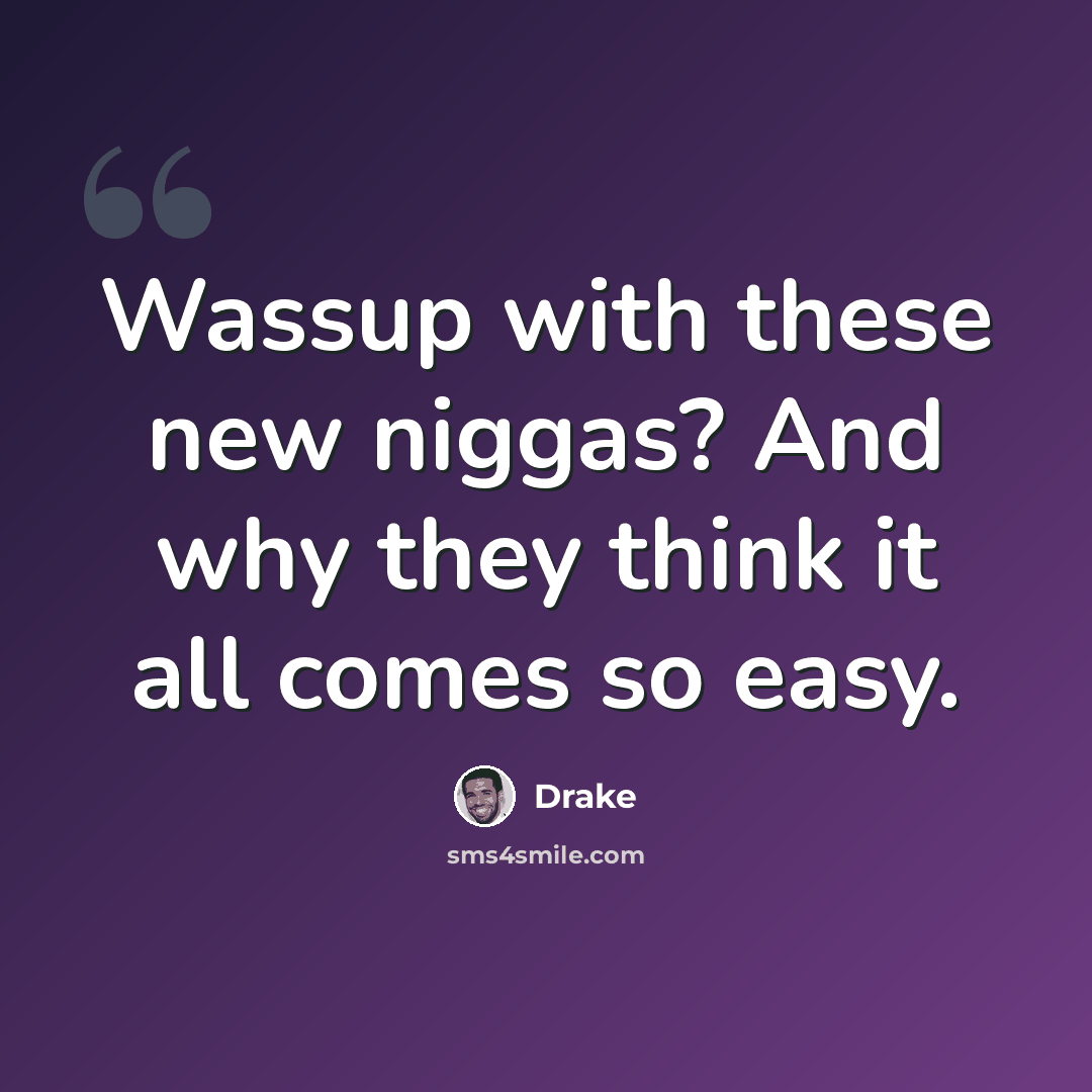 “Wassup with these new niggas? And why they think it all comes so easy.” quote by Drake