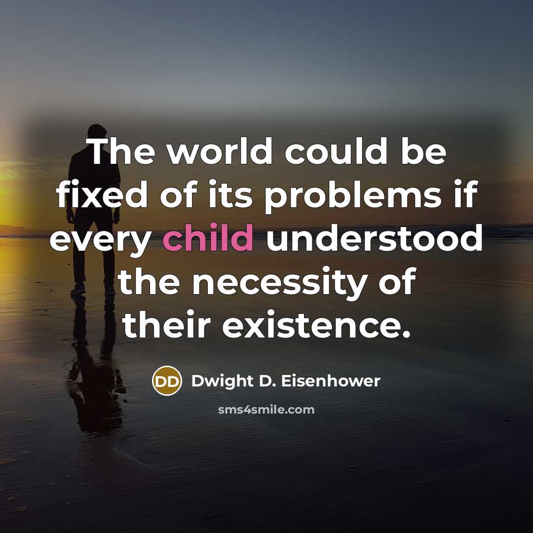 “The world could be fixed of its problems if every child understood the necessity of their existence.” quote by Dwight D. Eisenhower