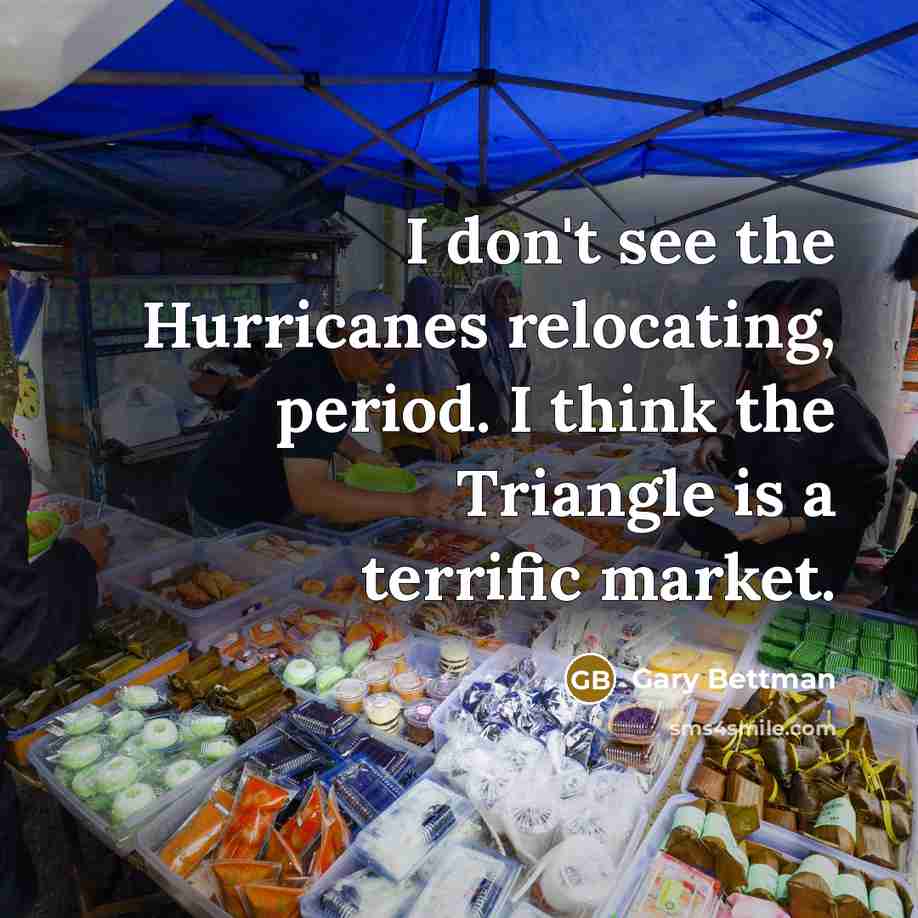 “I don't see the Hurricanes relocating, period. I think the Triangle is a terrific market.” quote by Gary Bettman