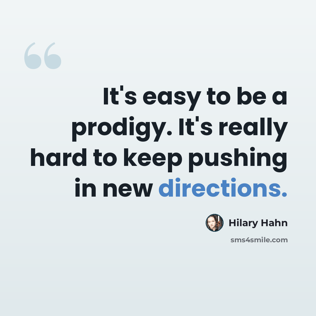 “It's easy to be a prodigy. It's really hard to keep pushing in new directions.” quote by Hilary Hahn