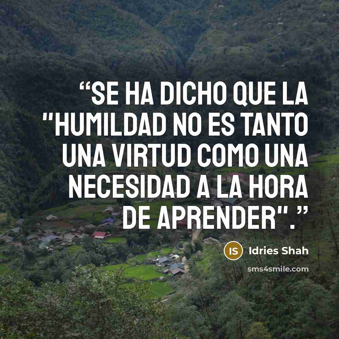 “Se ha dicho que la "Humildad no es tanto una virtud como una necesidad a la hora de aprender".” quote by Idries Shah