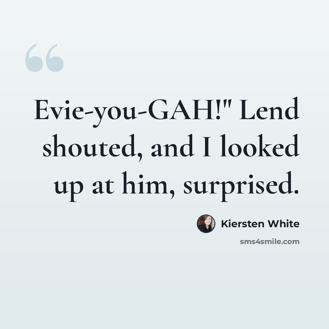 “Evie-you-GAH!" Lend shouted, and I looked up at him, surprised.” quote by Kiersten White