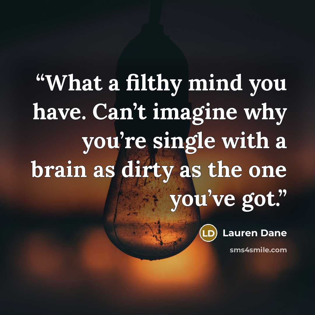 “What a filthy mind you have. Can’t imagine why you’re single with a brain as dirty as the one you’ve got.” quote by Lauren Dane