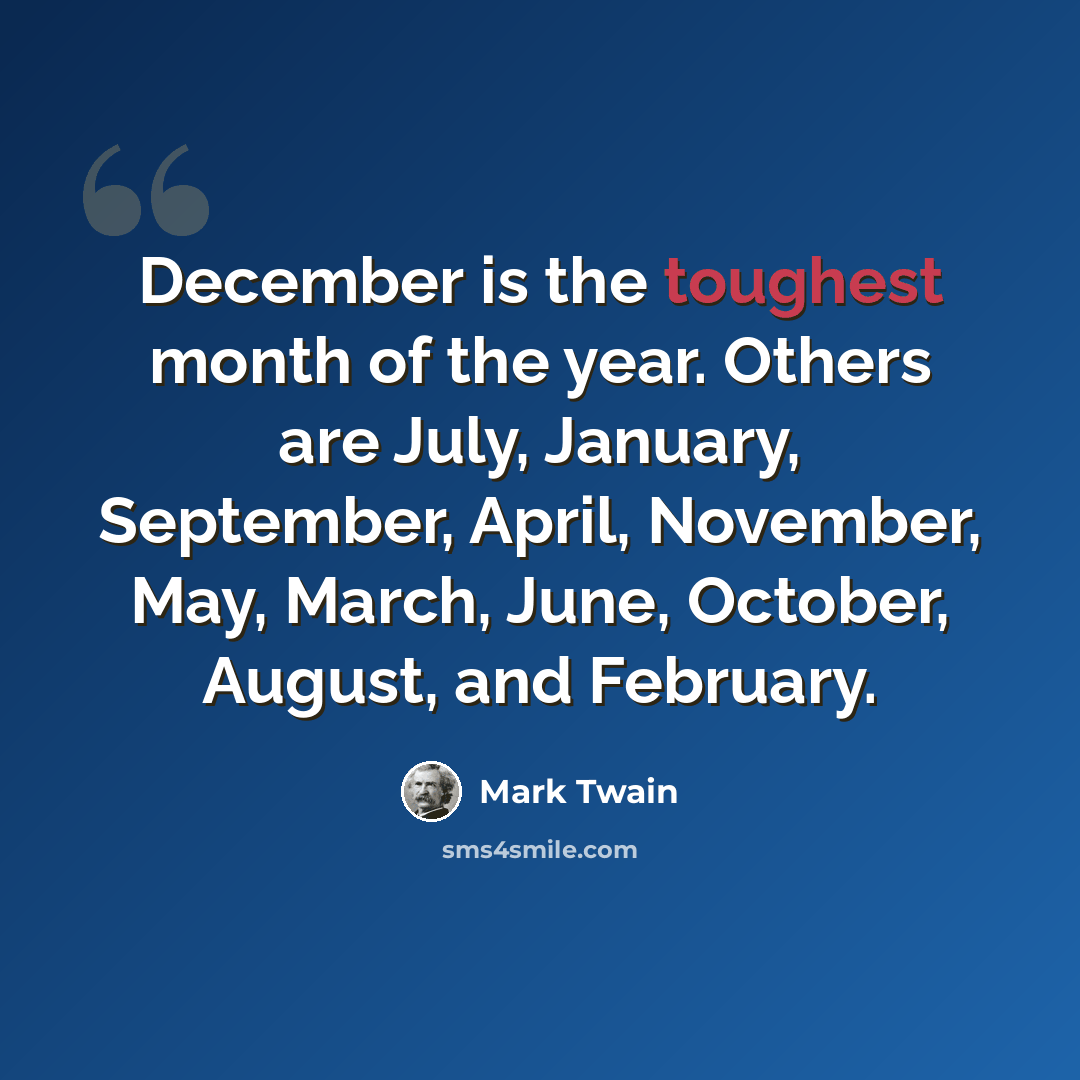 “December is the toughest month of the year. Others are July, January, September, April, November, May, March, June, October, August, and February.” quote by Mark Twain