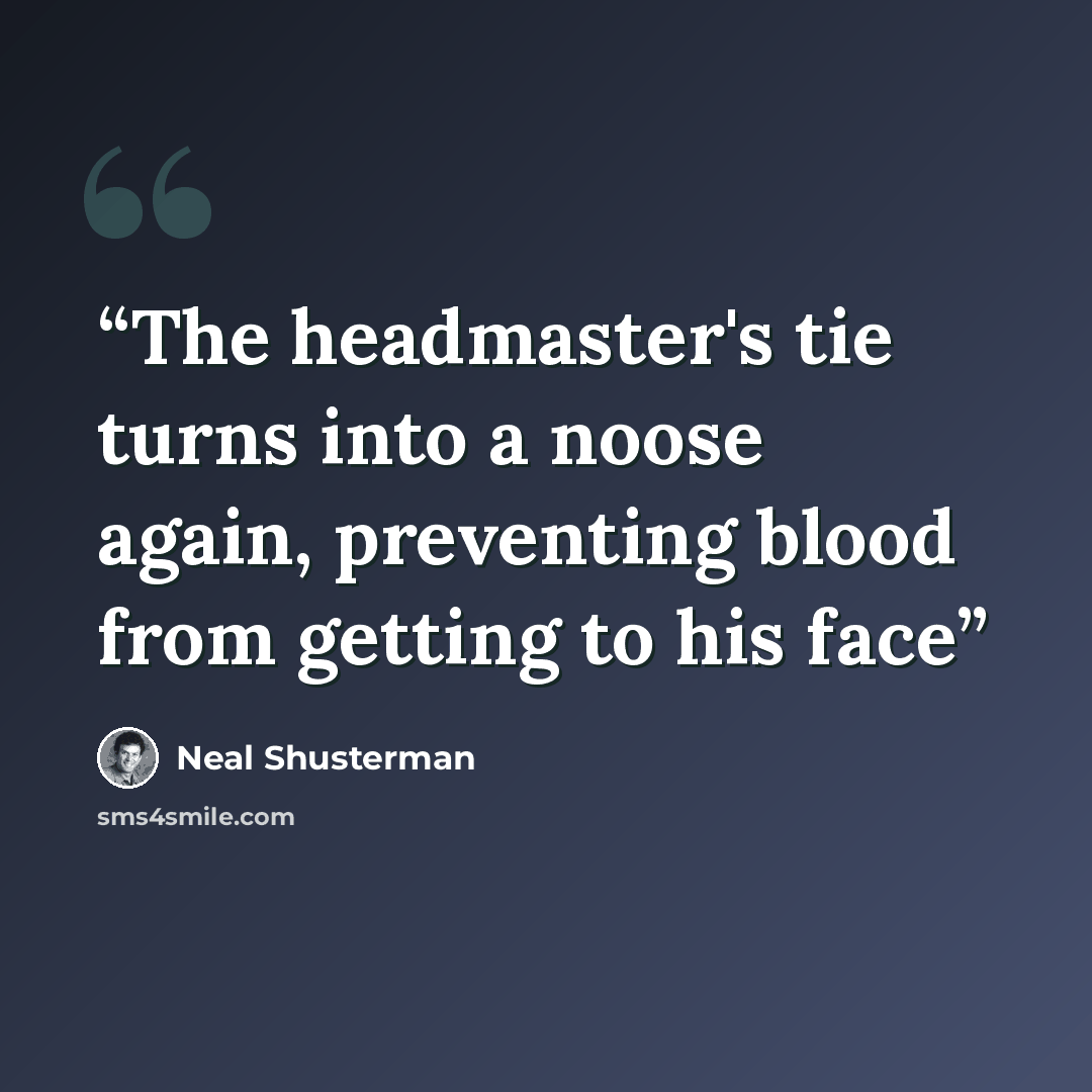“The headmaster's tie turns into a noose again, preventing blood from getting to his face” quote by Neal Shusterman