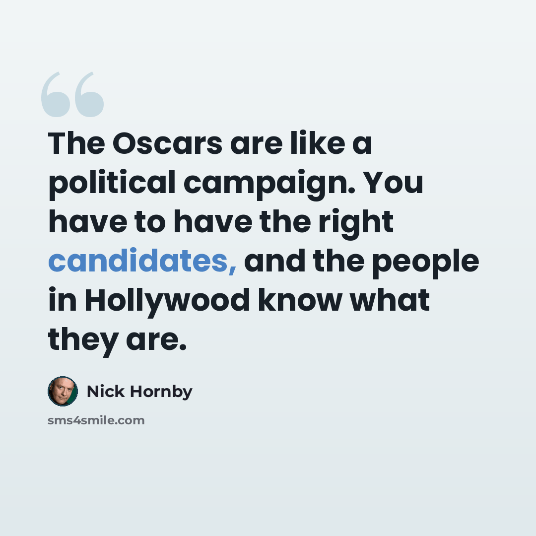 “The Oscars are like a political campaign. You have to have the right candidates, and the people in Hollywood know what they are.” quote by Nick Hornby