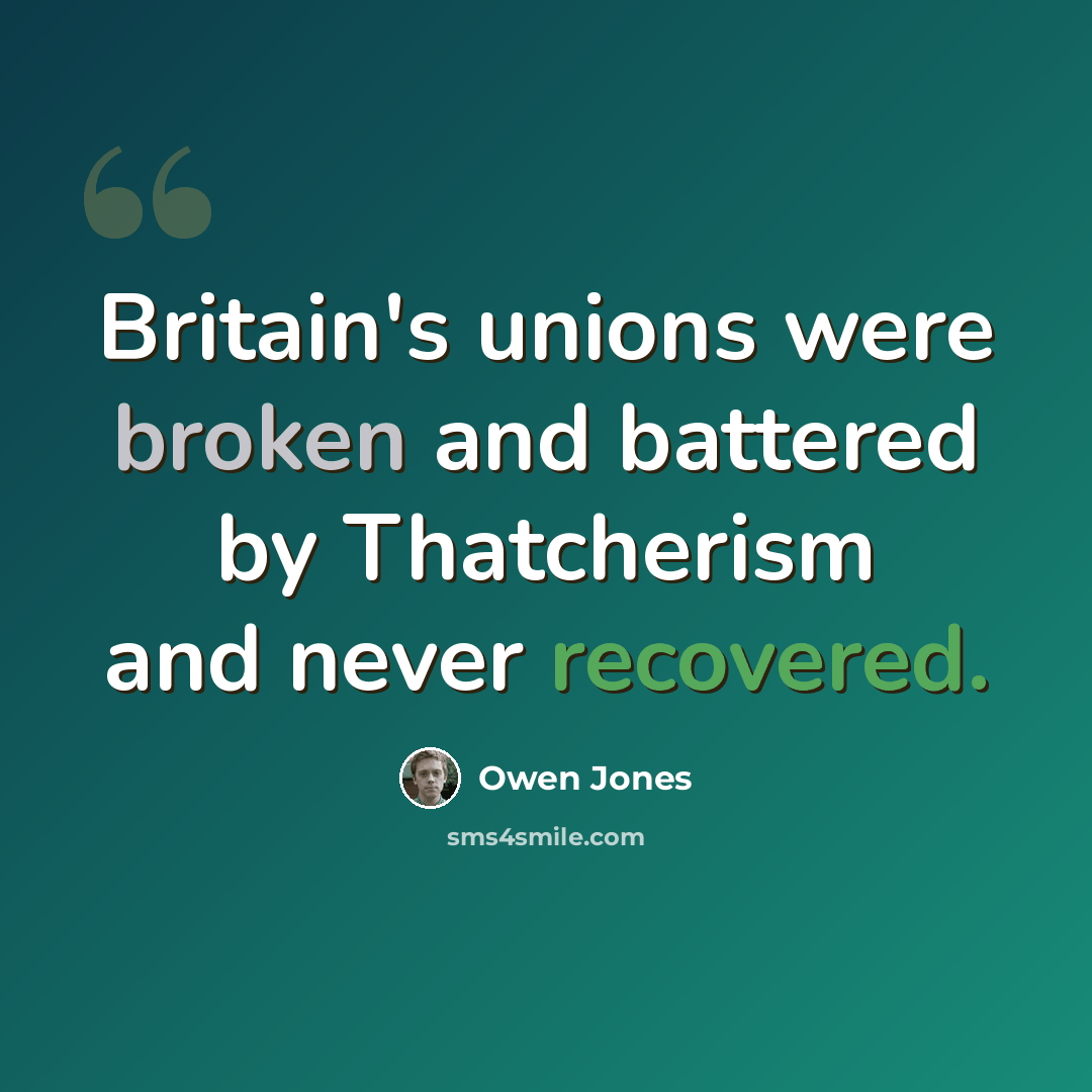 “Britain's unions were broken and battered by Thatcherism and never recovered.” quote by Owen Jones