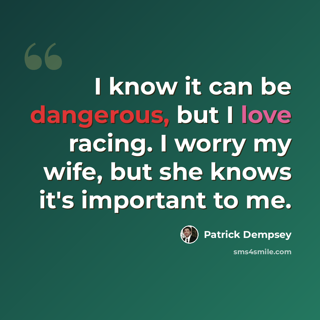 “I know it can be dangerous, but I love racing. I worry my wife, but she knows it's important to me.” quote by Patrick Dempsey