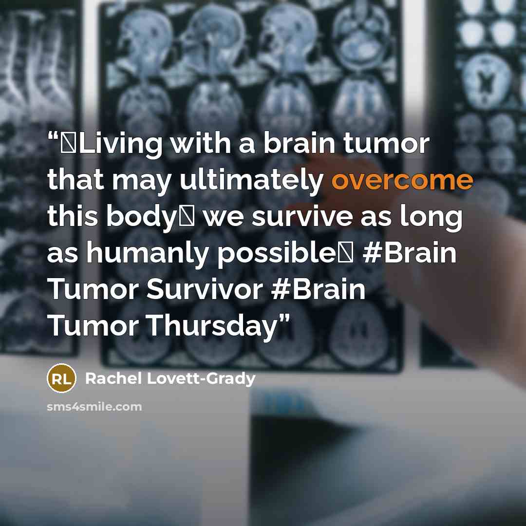 “♥Living with a brain tumor that may ultimately overcome this body♥ we survive as long as humanly possible♥ #Brain Tumor Survivor #Brain Tumor Thursday” quote by Rachel Lovett-Grady