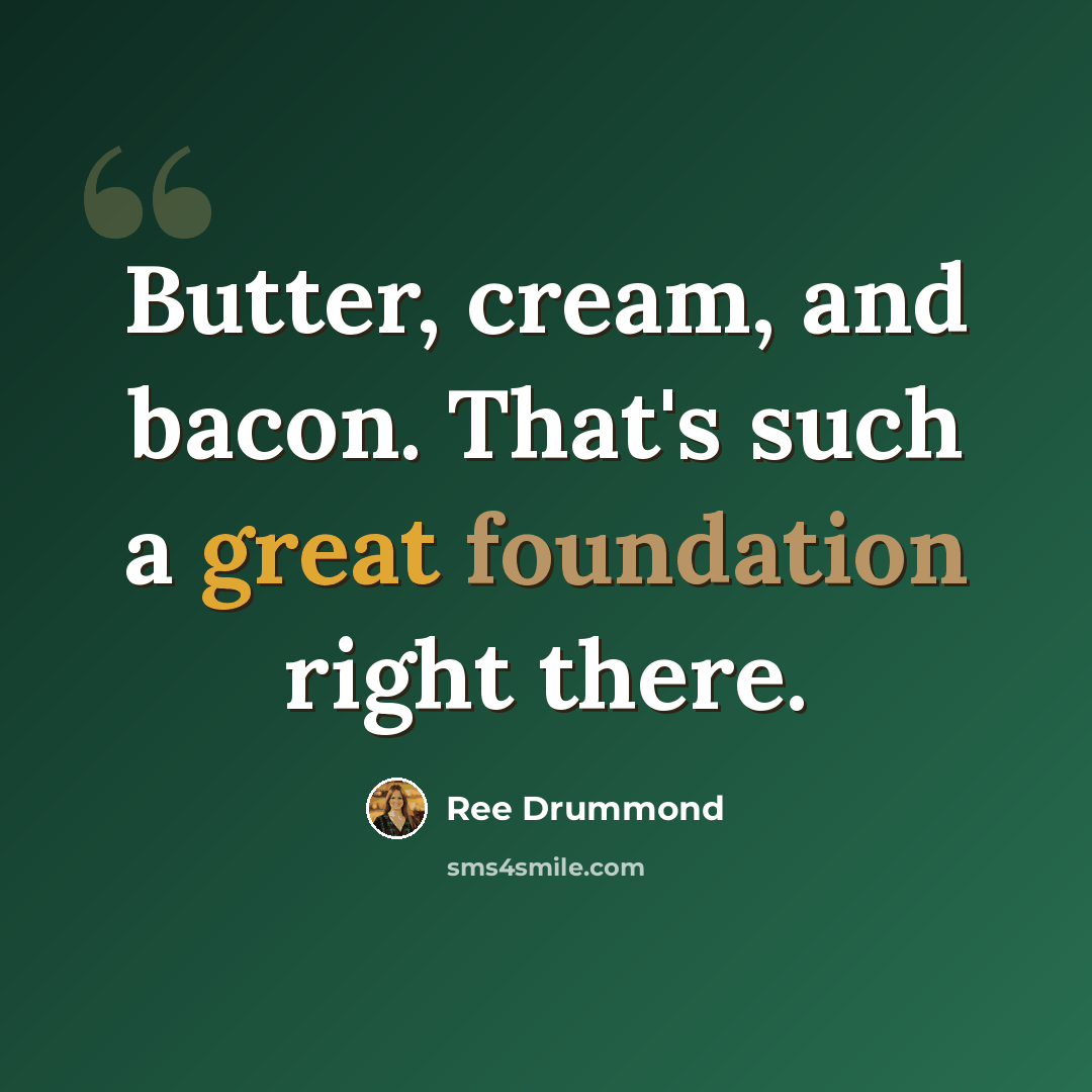 “Butter, cream, and bacon. That's such a great foundation right there.” quote by Ree Drummond