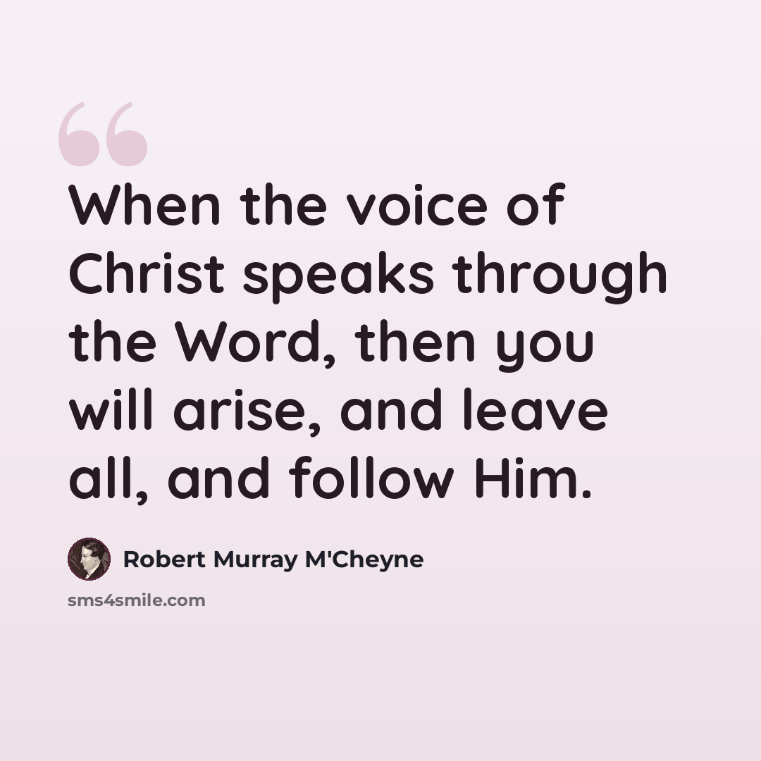“When the voice of Christ speaks through the Word, then you will arise, and leave all, and follow Him.” quote by Robert Murray M'Cheyne