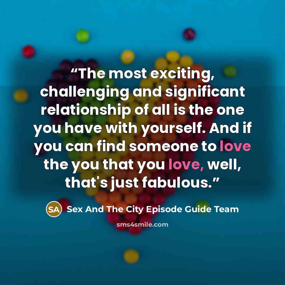 “The most exciting, challenging and significant relationship of all is the one you have with yourself. And if you can find someone to love the you that you love, well, that's just fabulous.” quote by Sex And The City Episode Guide Team