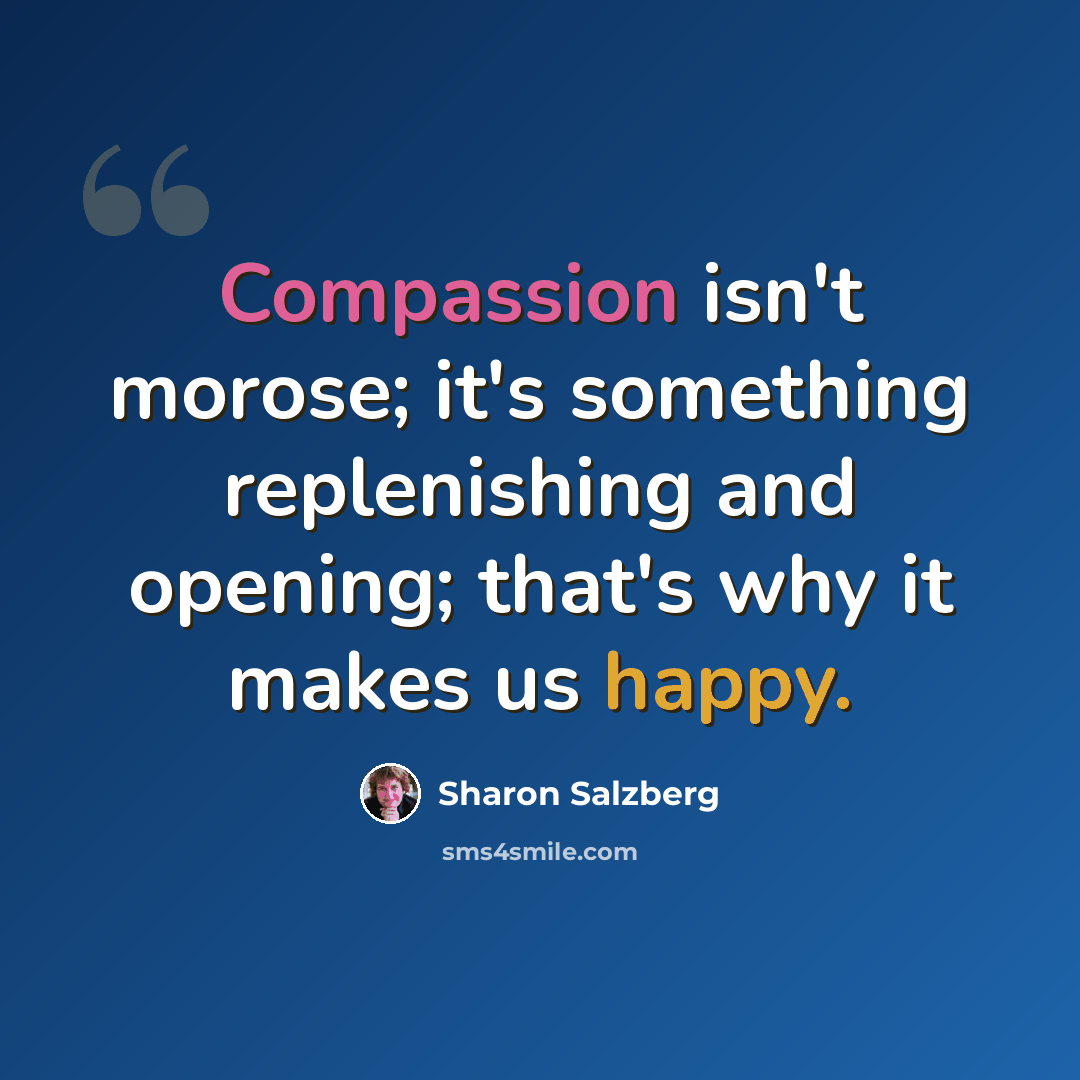 “Compassion isn't morose; it's something replenishing and opening; that's why it makes us happy.” quote by Sharon Salzberg