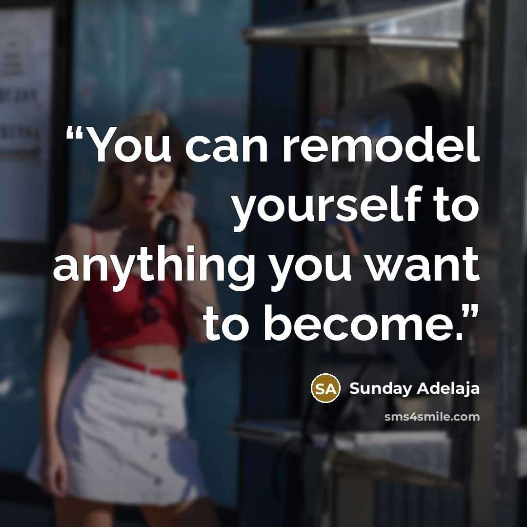 “You can remodel yourself to anything you want to become.” quote by Sunday Adelaja