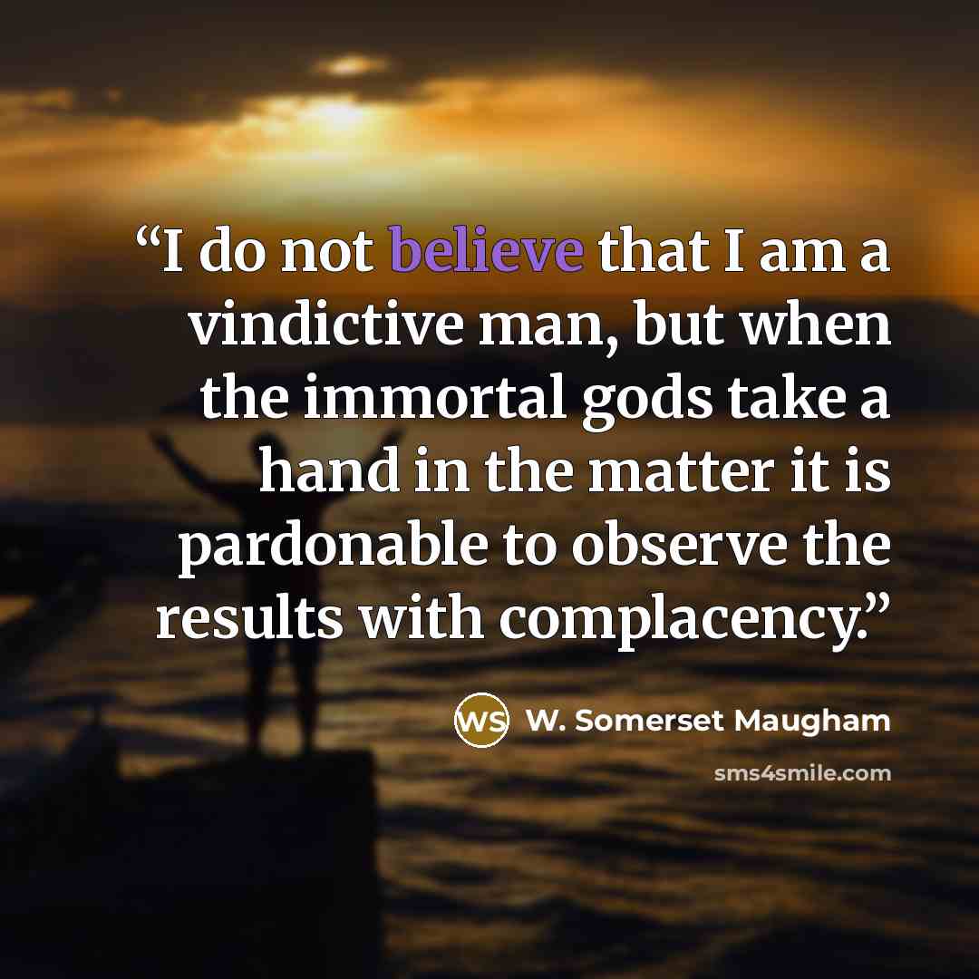 “I do not believe that I am a vindictive man, but when the immortal gods take a hand in the matter it is pardonable to observe the results with complacency.” quote by W. Somerset Maugham