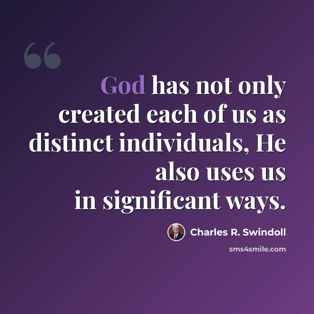 “God has not only created each of us as distinct individuals, He also uses us in significant ways.” quote by Charles R. Swindoll