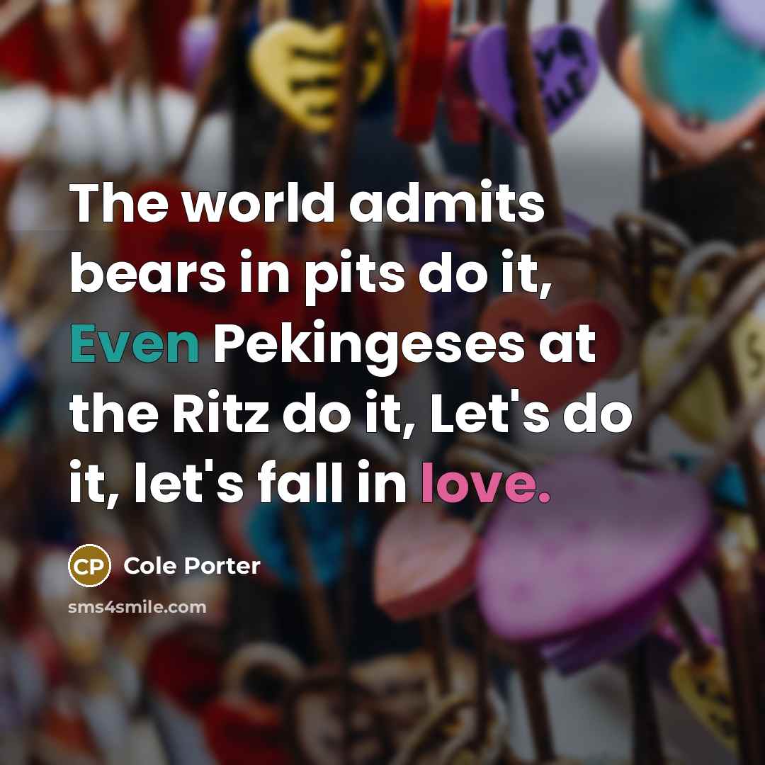 “The world admits bears in pits do it, Even Pekingeses at the Ritz do it, Let's do it, let's fall in love.” quote by Cole Porter